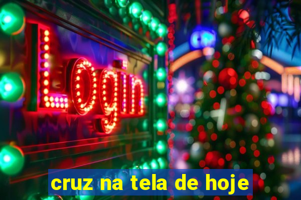 cruz na tela de hoje